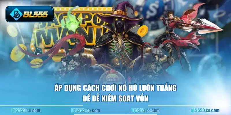 Áp dụng cách chơi nổ hũ luôn thắng để dễ kiểm soát vốn
